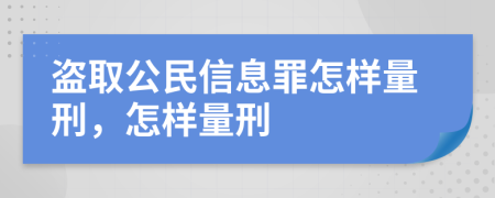 盗取公民信息罪怎样量刑，怎样量刑