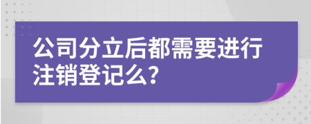 公司分立后都需要进行注销登记么？