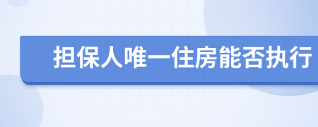 担保人唯一住房能否执行