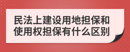 民法上建设用地担保和使用权担保有什么区别