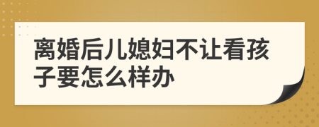 离婚后儿媳妇不让看孩子要怎么样办