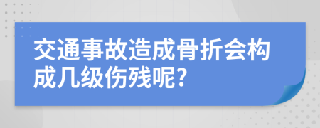 交通事故造成骨折会构成几级伤残呢?