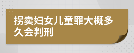 拐卖妇女儿童罪大概多久会判刑