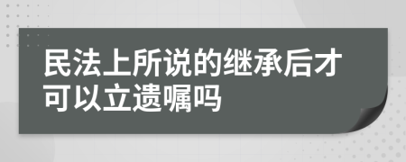 民法上所说的继承后才可以立遗嘱吗
