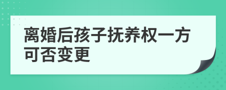 离婚后孩子抚养权一方可否变更