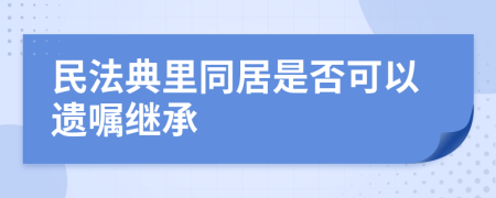 民法典里同居是否可以遗嘱继承