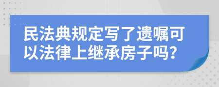 民法典规定写了遗嘱可以法律上继承房子吗？