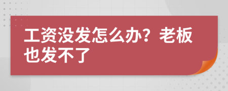 工资没发怎么办？老板也发不了