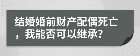 结婚婚前财产配偶死亡，我能否可以继承？