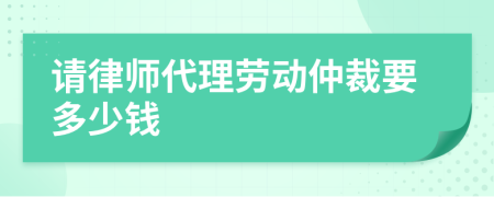 请律师代理劳动仲裁要多少钱