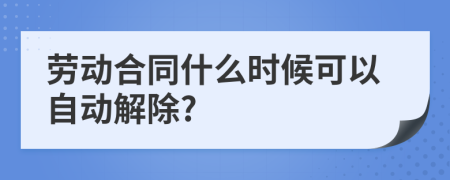 劳动合同什么时候可以自动解除?