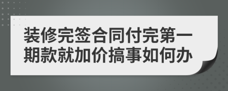 装修完签合同付完第一期款就加价搞事如何办