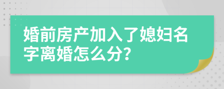 婚前房产加入了媳妇名字离婚怎么分？