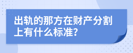 出轨的那方在财产分割上有什么标准？