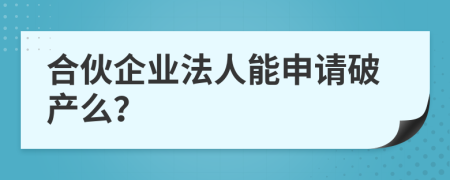 合伙企业法人能申请破产么？