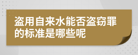 盗用自来水能否盗窃罪的标准是哪些呢