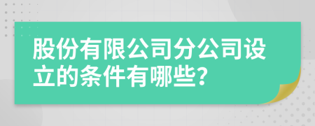 股份有限公司分公司设立的条件有哪些？