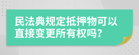 民法典规定抵押物可以直接变更所有权吗？