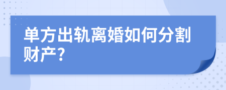 单方出轨离婚如何分割财产?