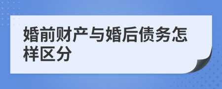 婚前财产与婚后债务怎样区分