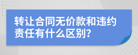 转让合同无价款和违约责任有什么区别？