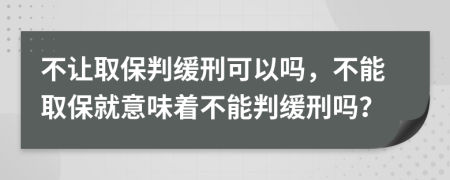 不让取保判缓刑可以吗，不能取保就意味着不能判缓刑吗？