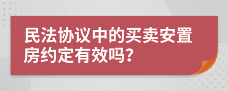 民法协议中的买卖安置房约定有效吗？