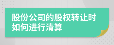 股份公司的股权转让时如何进行清算