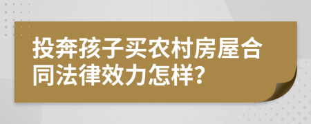 投奔孩子买农村房屋合同法律效力怎样？