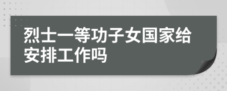 烈士一等功子女国家给安排工作吗