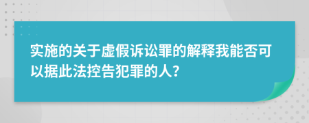 实施的关于虚假诉讼罪的解释我能否可以据此法控告犯罪的人？