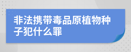 非法携带毒品原植物种子犯什么罪
