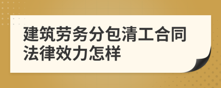 建筑劳务分包清工合同法律效力怎样