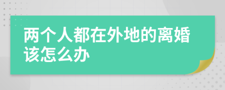 两个人都在外地的离婚该怎么办