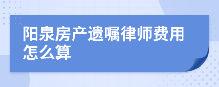 阳泉房产遗嘱律师费用怎么算