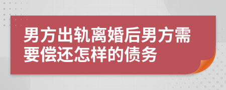 男方出轨离婚后男方需要偿还怎样的债务