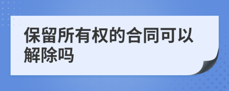 保留所有权的合同可以解除吗