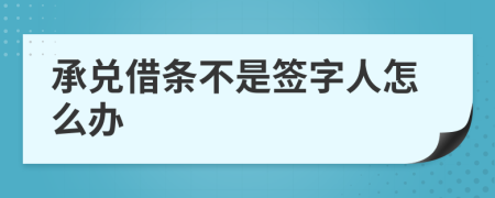 承兑借条不是签字人怎么办