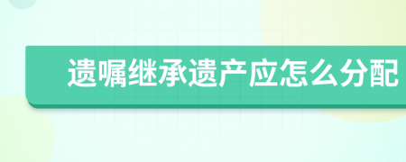 遗嘱继承遗产应怎么分配