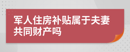 军人住房补贴属于夫妻共同财产吗