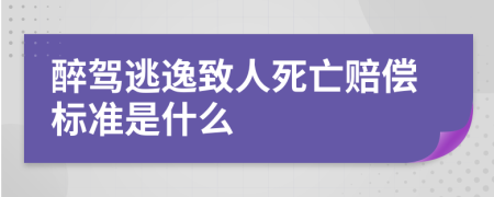 醉驾逃逸致人死亡赔偿标准是什么