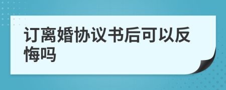 订离婚协议书后可以反悔吗