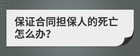 保证合同担保人的死亡怎么办？