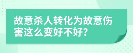 故意杀人转化为故意伤害这么变好不好？