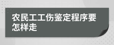 农民工工伤鉴定程序要怎样走