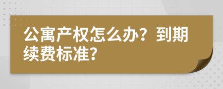 公寓产权怎么办？到期续费标准？