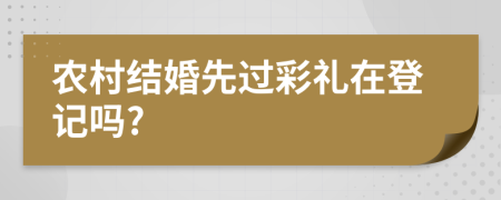 农村结婚先过彩礼在登记吗?