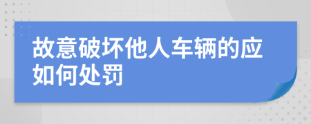 故意破坏他人车辆的应如何处罚