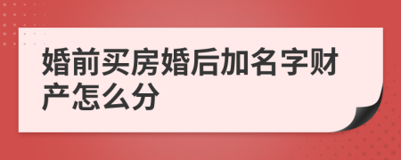 婚前买房婚后加名字财产怎么分