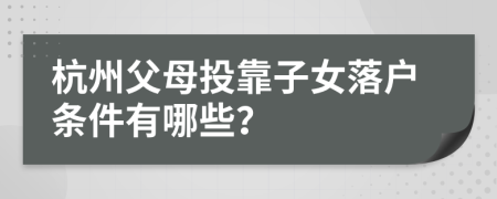 杭州父母投靠子女落户条件有哪些？